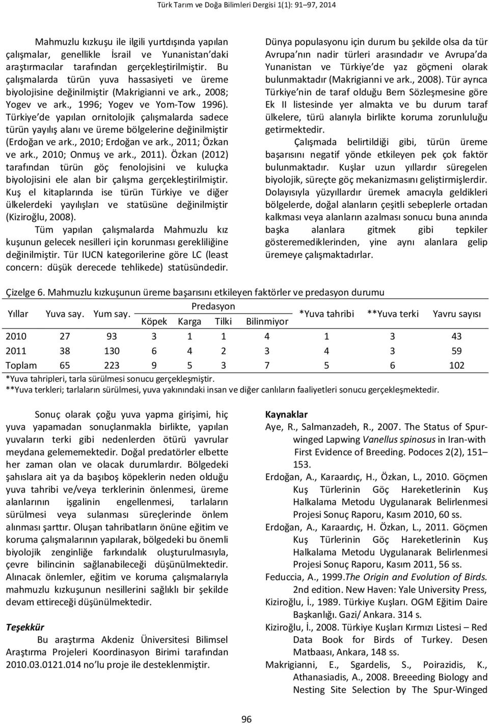 Türkiye de yapılan ornitolojik çalışmalarda sadece türün yayılış alanı ve üreme bölgelerine değinilmiştir (Erdoğan ve ark., 2010; Erdoğan ve ark., 2011; Özkan ve ark., 2010; Onmuş ve ark., 2011).