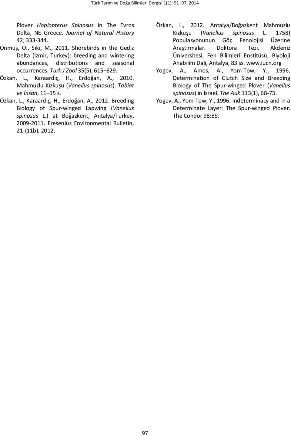 Mahmuzlu Kızkuşu (Vanellus spinosus). Tabiat ve İnsan, 11 15 s. Özkan, L., Karaardıç, H., Erdoğan, A., 2012. Breeding Biology of Spur-winged Lapwing (Vanellus spinosus L.