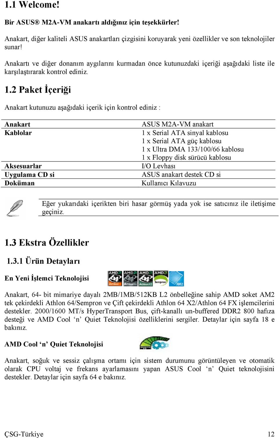 2 Paket İçeriği Anakart kutunuzu aşağıdaki içerik için kontrol ediniz : Anakart Kablolar Aksesuarlar Uygulama CD si Doküman ASUS M2A-VM anakart 1 x Serial ATA sinyal kablosu 1 x Serial ATA güç