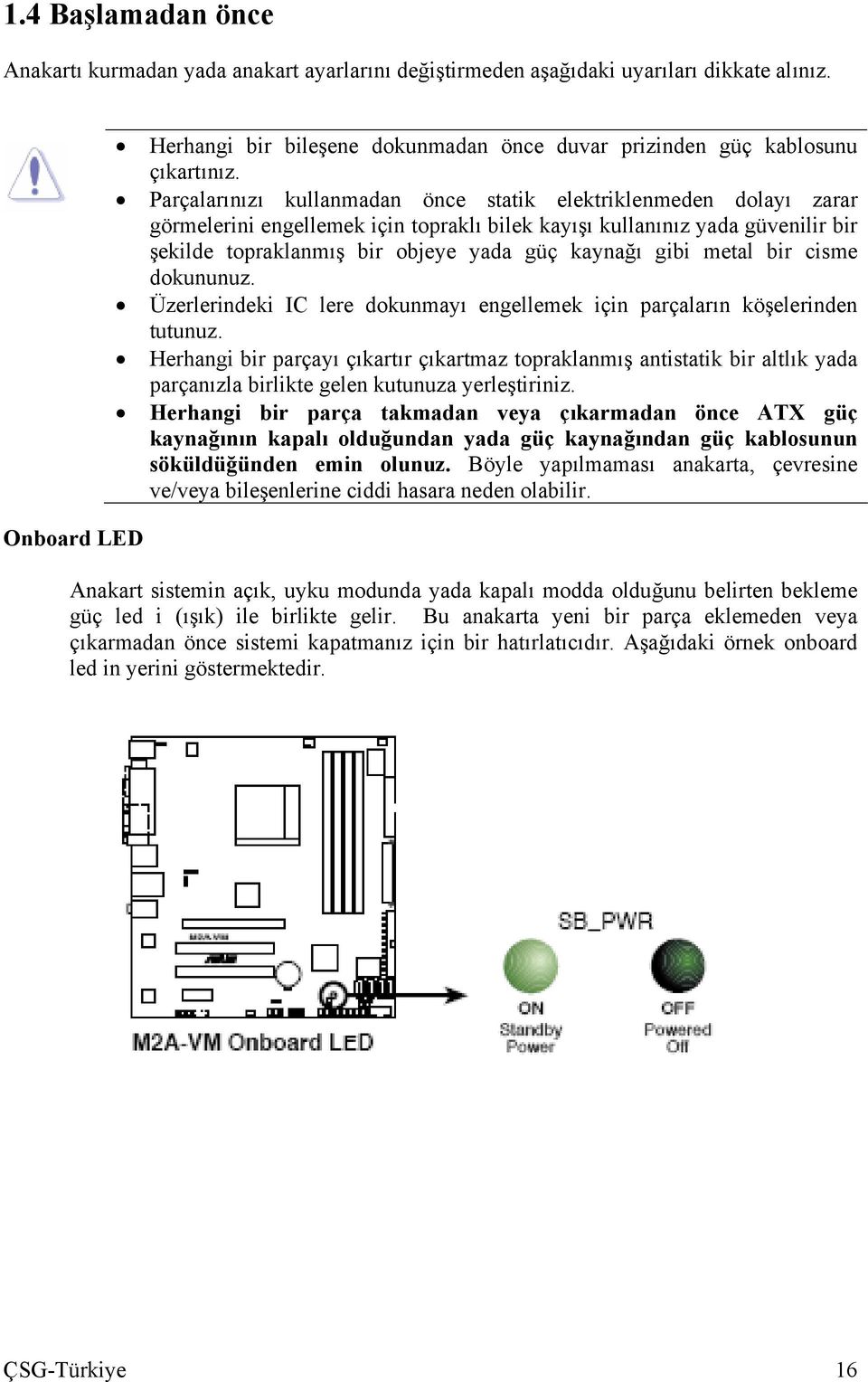 Parçalarınızı kullanmadan önce statik elektriklenmeden dolayı zarar görmelerini engellemek için topraklı bilek kayışı kullanınız yada güvenilir bir şekilde topraklanmış bir objeye yada güç kaynağı