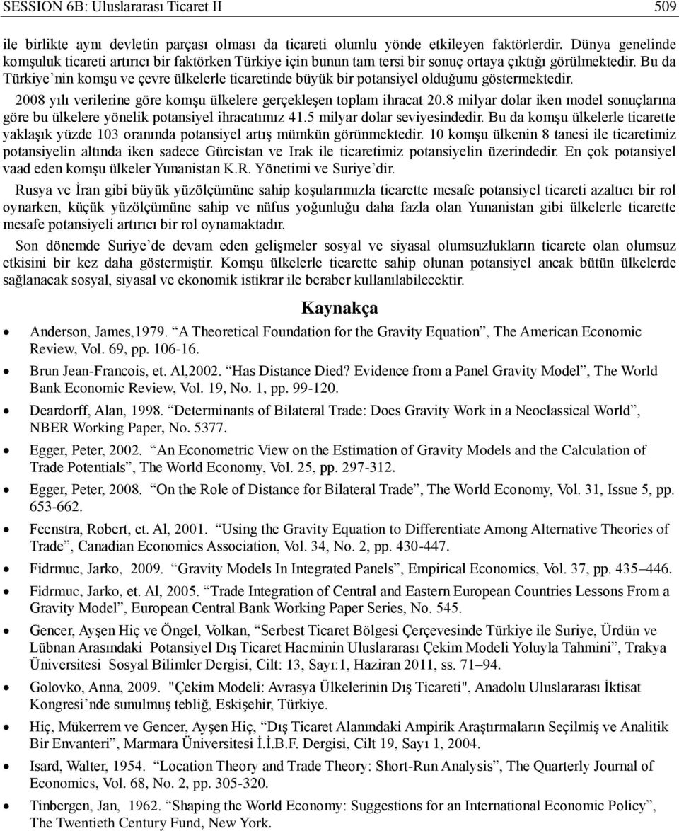 Bu da Türkiye nin komşu ve çevre ülkelerle ticaretinde büyük bir potansiyel olduğunu göstermektedir. 2008 yılı verilerine göre komşu ülkelere gerçekleşen toplam ihracat 20.