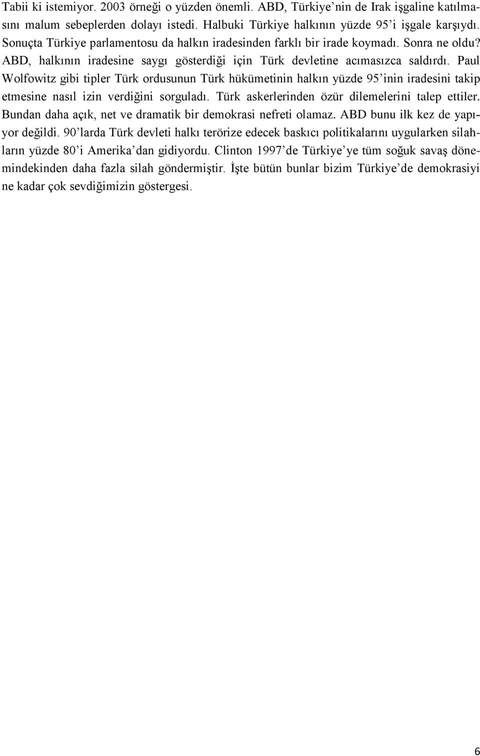 Paul Wolfowitz gibi tipler Türk ordusunun Türk hükümetinin halkın yüzde 95 inin iradesini takip etmesine nasıl izin verdiğini sorguladı. Türk askerlerinden özür dilemelerini talep ettiler.