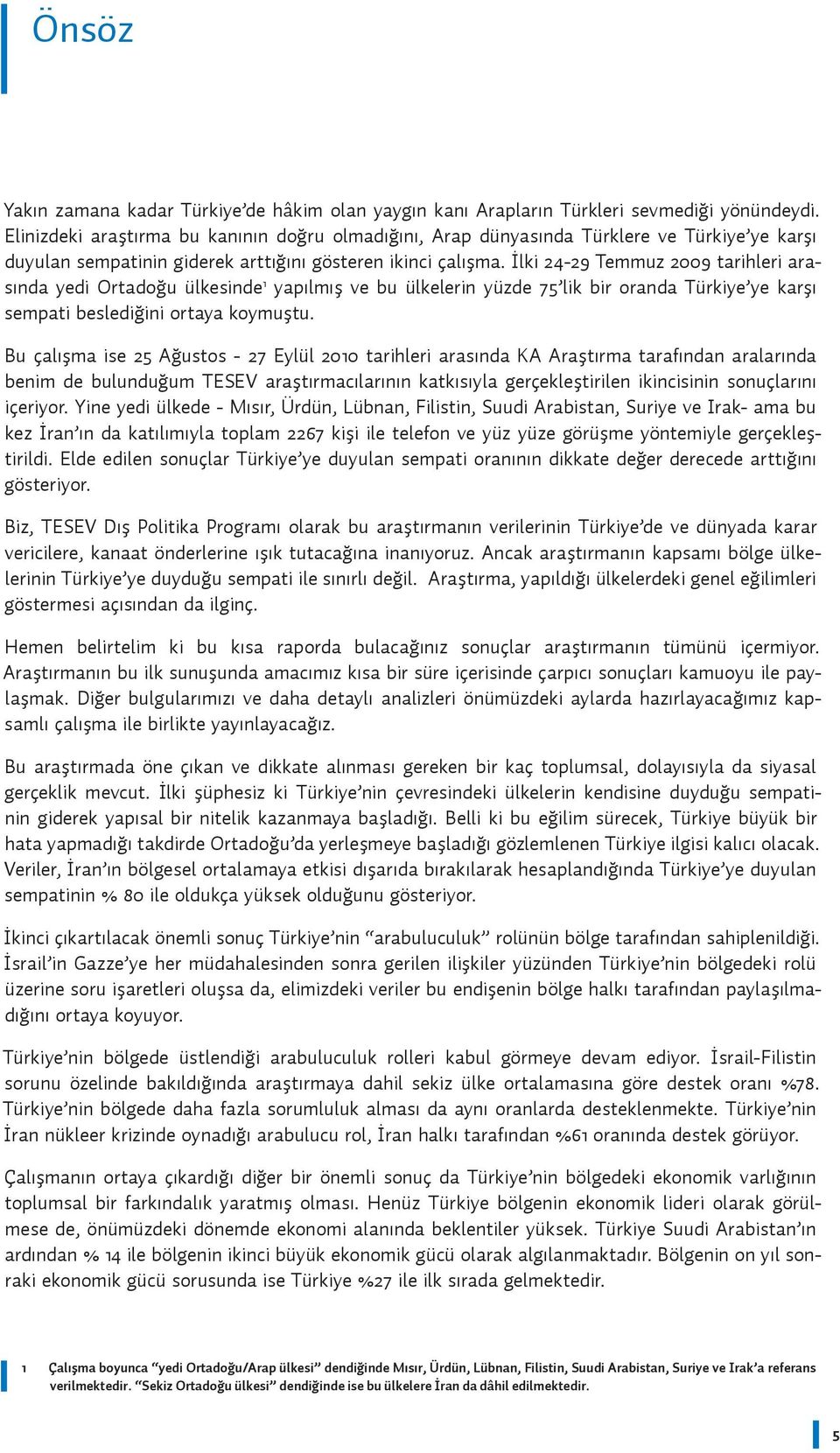 İlki 24-29 Temmuz 9 tarihleri arasında yedi Ortadoğu ülkesinde 1 yapılmış ve bu ülkelerin yüzde 75 lik bir oranda Türkiye ye karşı sempati beslediğini ortaya koymuştu.