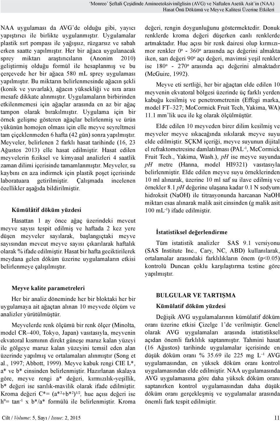 Her bir ağaca uygulanacak sprey miktarı araştırıcıların (Anonim 2010) geliştirmiş olduğu formül ile hesaplanmış ve bu çerçevede her bir ağaca 580 ml sprey uygulaması yapılmıştır.