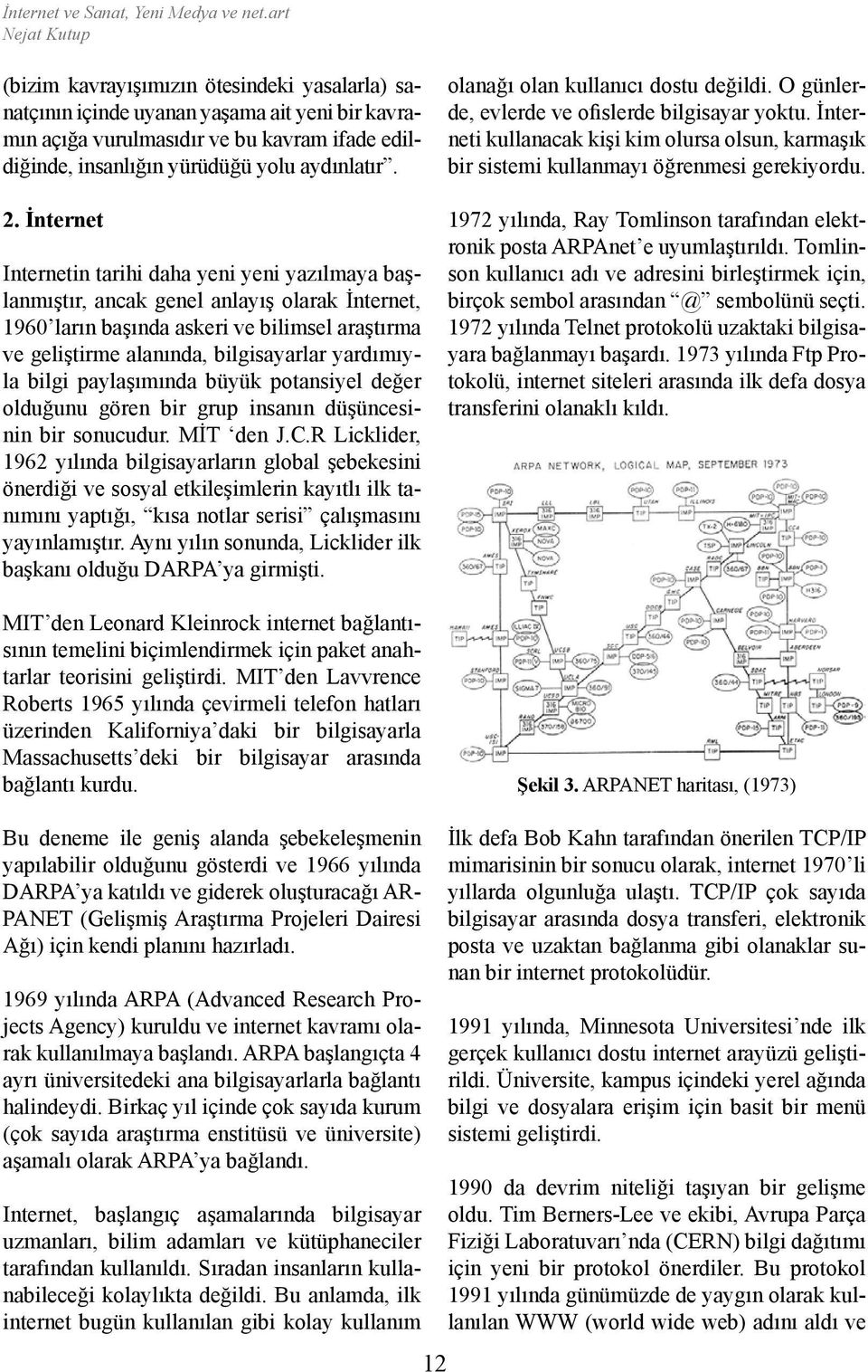 İnternet Internetin tarihi daha yeni yeni yazılmaya başlanmıştır, ancak genel anlayış olarak İnternet, 1960 ların başında askeri ve bilimsel araştırma ve geliştirme alanında, bilgisayarlar yardımıyla