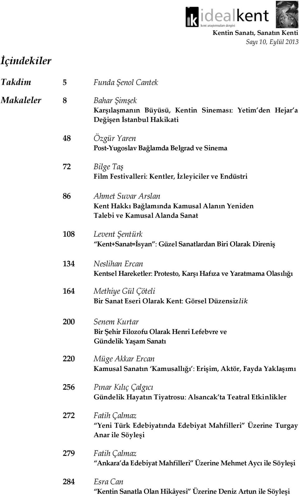 Kamusal Alanda Sanat 108 Levent Şentürk Kent+Sanat=İsyan : Güzel Sanatlardan Biri Olarak Direniş 134 Neslihan Ercan Kentsel Hareketler: Protesto, Karşı Hafıza ve Yaratmama Olasılığı 164 Methiye Gül