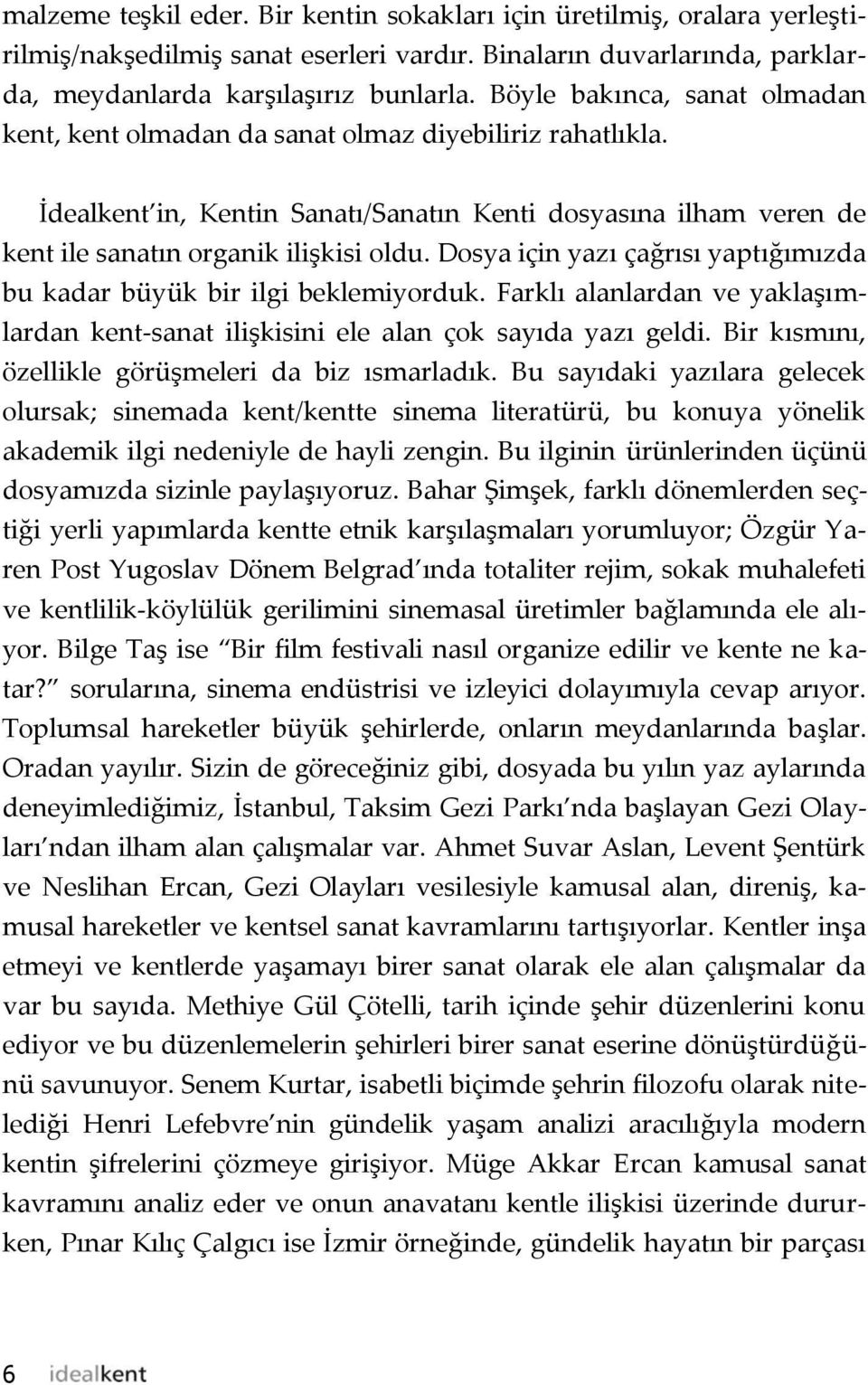 Dosya için yazı çağrısı yaptığımızda bu kadar büyük bir ilgi beklemiyorduk. Farklı alanlardan ve yaklaşımlardan kent-sanat ilişkisini ele alan çok sayıda yazı geldi.