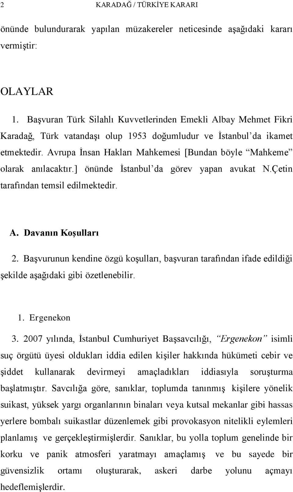 Avrupa Ġnsan Hakları Mahkemesi [Bundan böyle Mahkeme olarak anılacaktır.] önünde Ġstanbul da görev yapan avukat N.Çetin tarafından temsil edilmektedir. A. Davanın Koşulları 2.