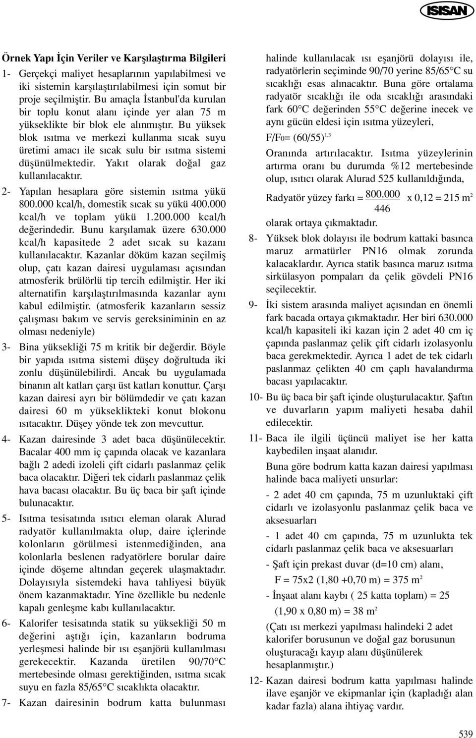 Bu yüksek blok s tma ve merkezi kullanma s cak suyu üretimi amac ile s cak sulu bir s tma sistemi düflünülmektedir. Yak t olarak do al gaz kullan lacakt r.