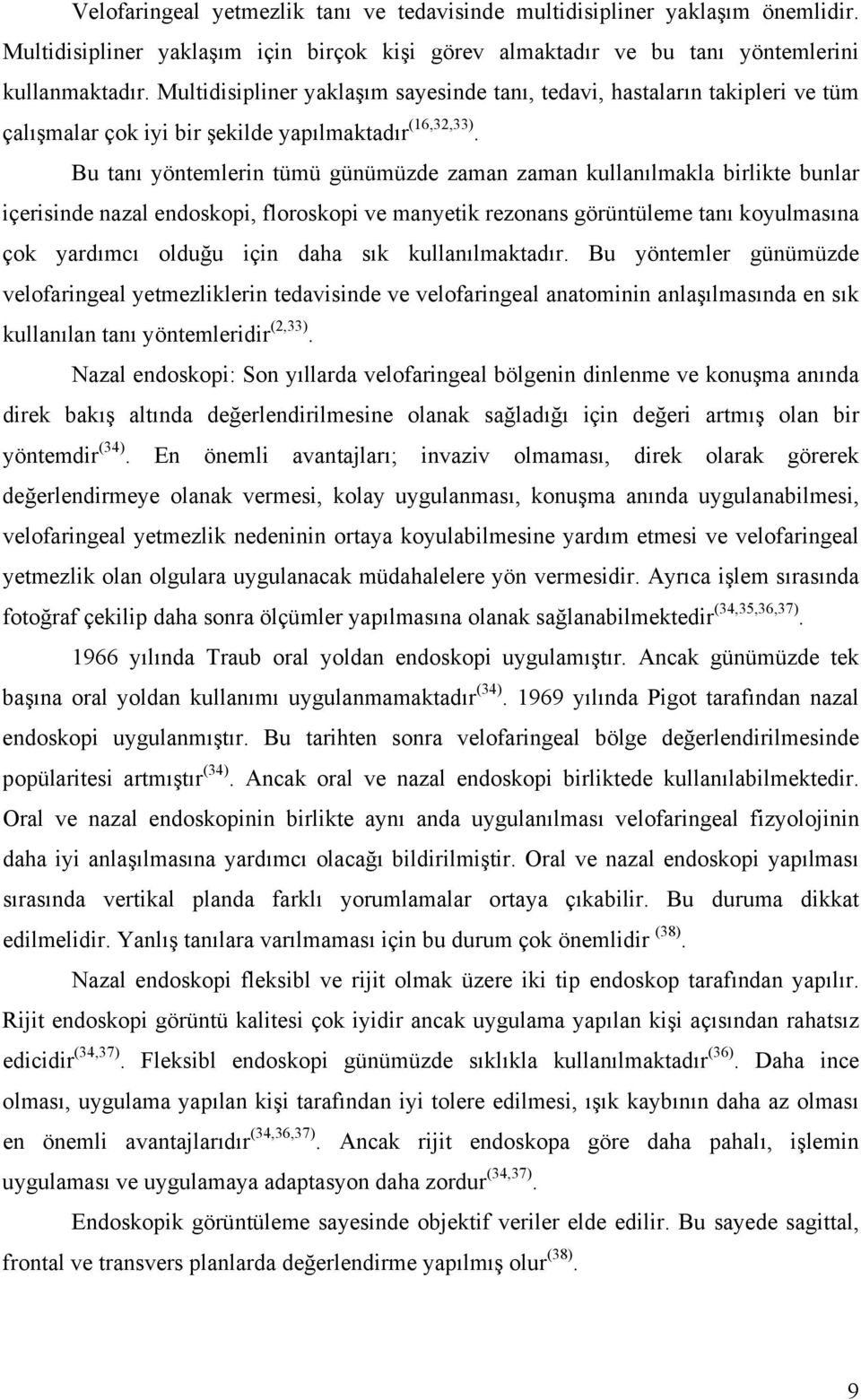 Bu tanı yöntemlerin tümü günümüzde zaman zaman kullanılmakla birlikte bunlar içerisinde nazal endoskopi, floroskopi ve manyetik rezonans görüntüleme tanı koyulmasına çok yardımcı olduğu için daha sık