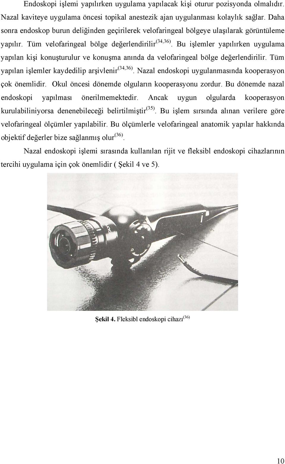 Bu işlemler yapılırken uygulama yapılan kişi konuşturulur ve konuşma anında da velofaringeal bölge değerlendirilir. Tüm yapılan işlemler kaydedilip arşivlenir (34,36).