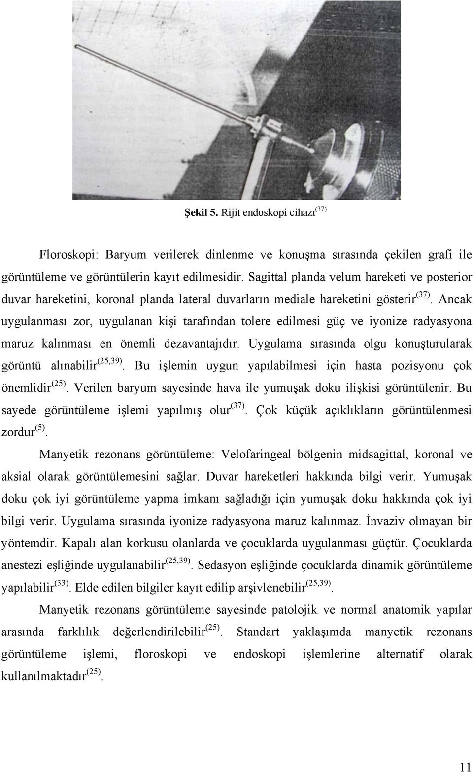 Ancak uygulanması zor, uygulanan kişi tarafından tolere edilmesi güç ve iyonize radyasyona maruz kalınması en önemli dezavantajıdır. Uygulama sırasında olgu konuşturularak görüntü alınabilir (25,39).