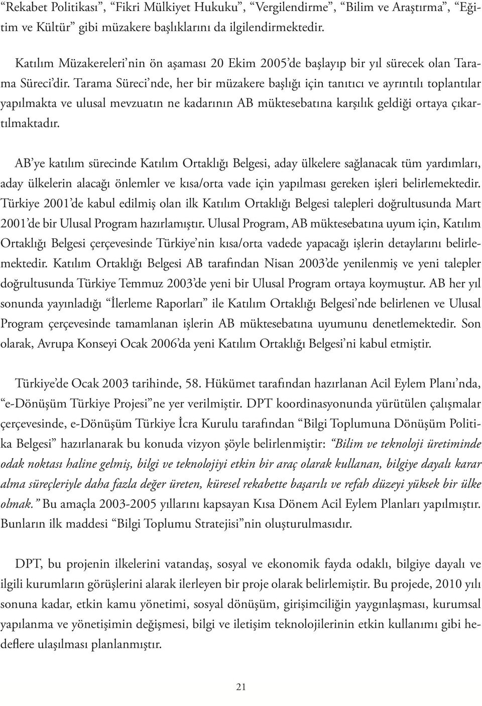 Tarama Süreci nde, her bir müzakere başlığı için tanıtıcı ve ayrıntılı toplantılar yapılmakta ve ulusal mevzuatın ne kadarının AB müktesebatına karşılık geldiği ortaya çıkartılmaktadır.