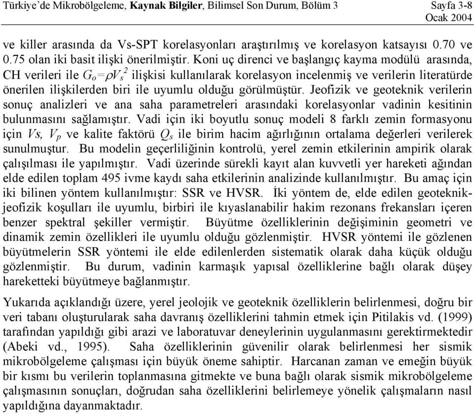 Koni uç direnci ve başlangıç kayma modülü arasında, CH verileri ile G o =ρv 2 s ilişkisi kullanılarak korelasyon incelenmiş ve verilerin literatürde önerilen ilişkilerden biri ile uyumlu olduğu