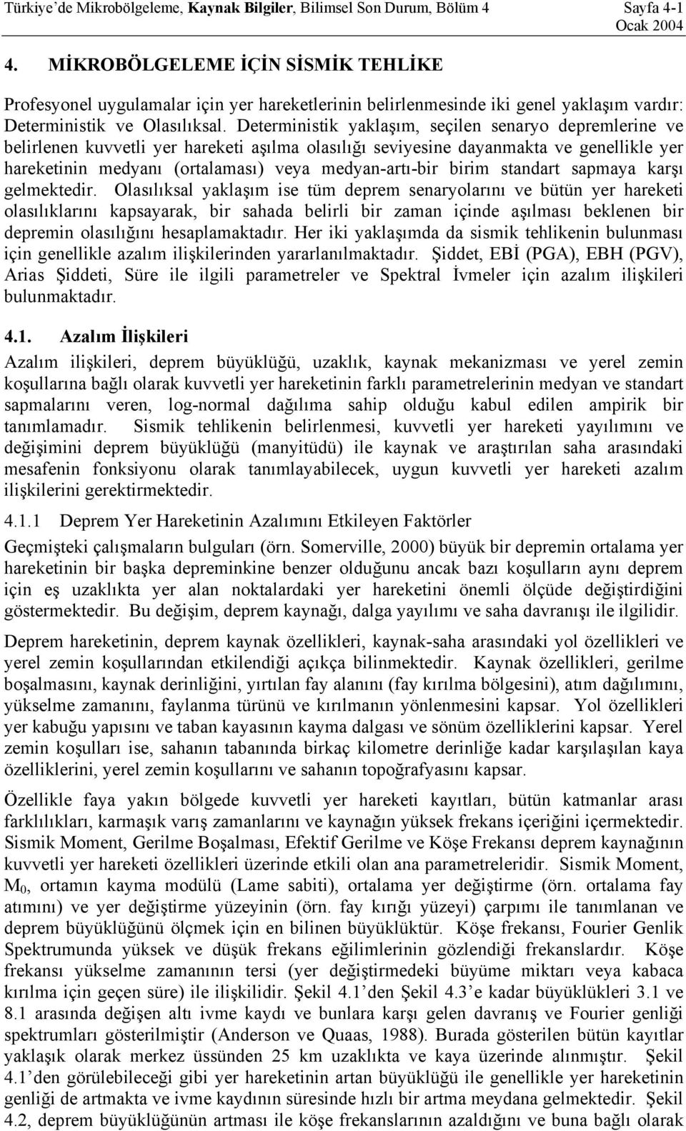 Deterministik yaklaşım, seçilen senaryo depremlerine ve belirlenen kuvvetli yer hareketi aşılma olasılığı seviyesine dayanmakta ve genellikle yer hareketinin medyanı (ortalaması) veya medyan-artı-bir