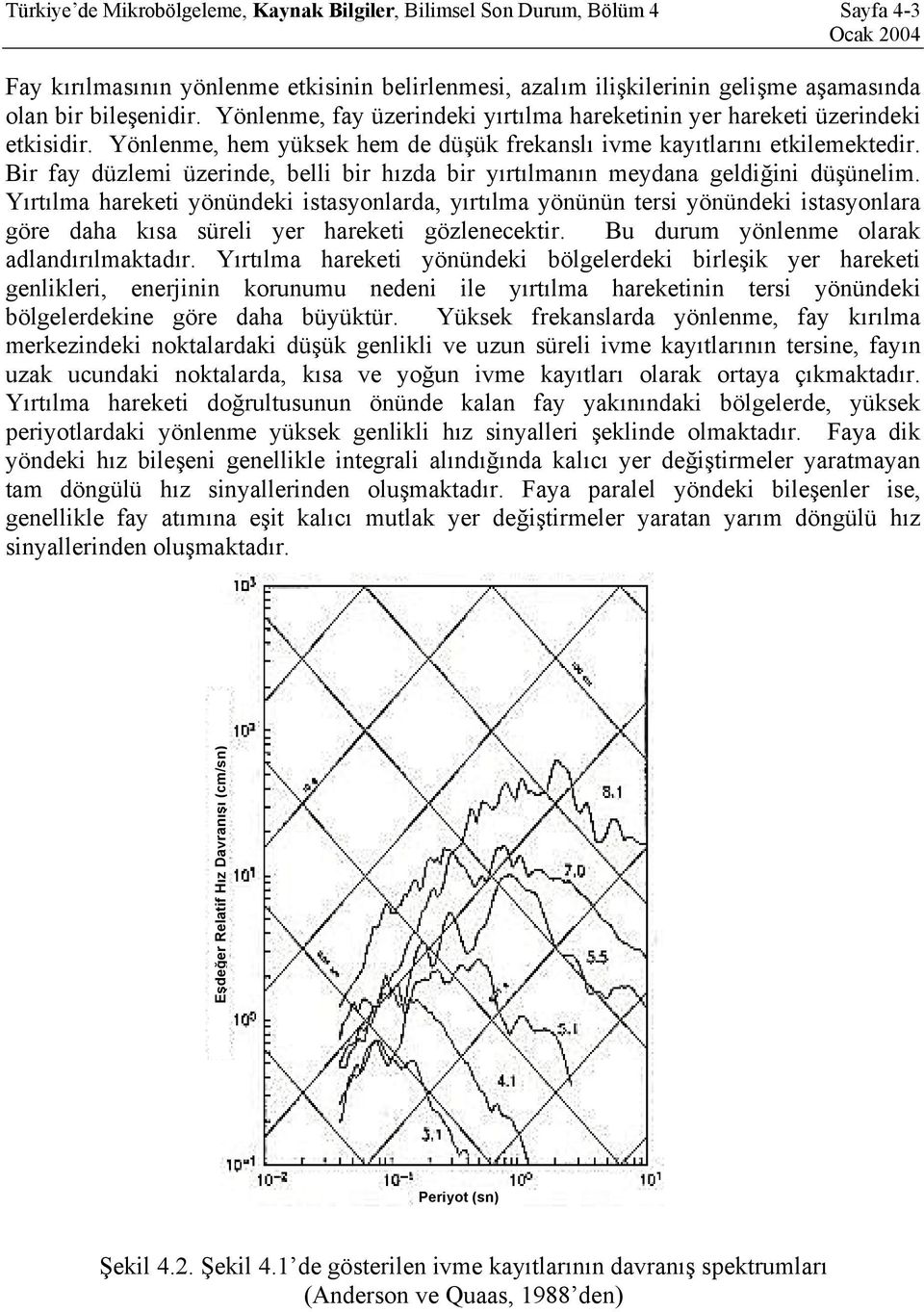 Bir fay düzlemi üzerinde, belli bir hızda bir yırtılmanın meydana geldiğini düşünelim.