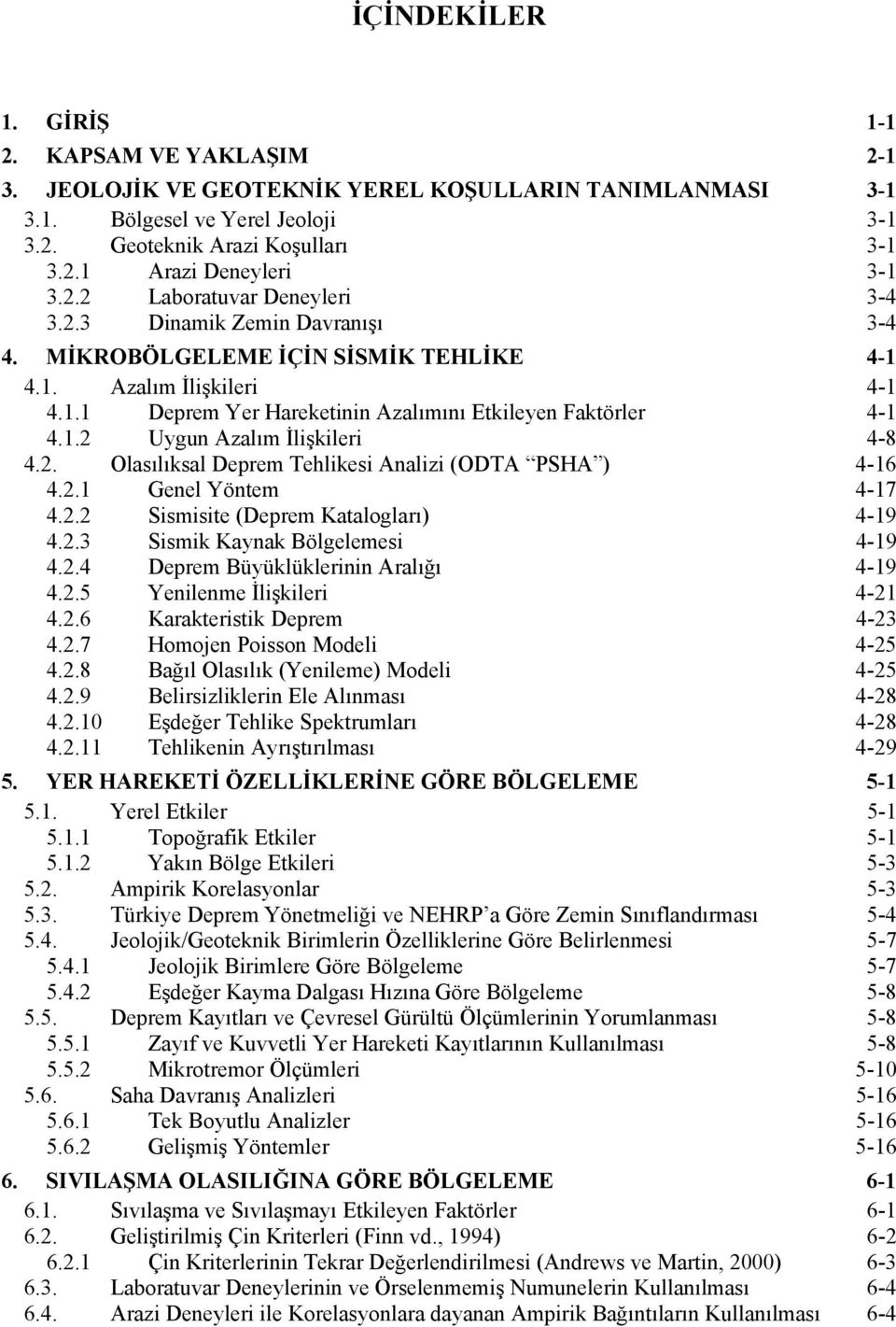 2. Olasılıksal Deprem Tehlikesi Analizi (ODTA PSHA ) 4-16 4.2.1 Genel Yöntem 4-17 4.2.2 Sismisite (Deprem Katalogları) 4-19 4.2.3 Sismik Kaynak Bölgelemesi 4-19 4.2.4 Deprem Büyüklüklerinin Aralığı 4-19 4.