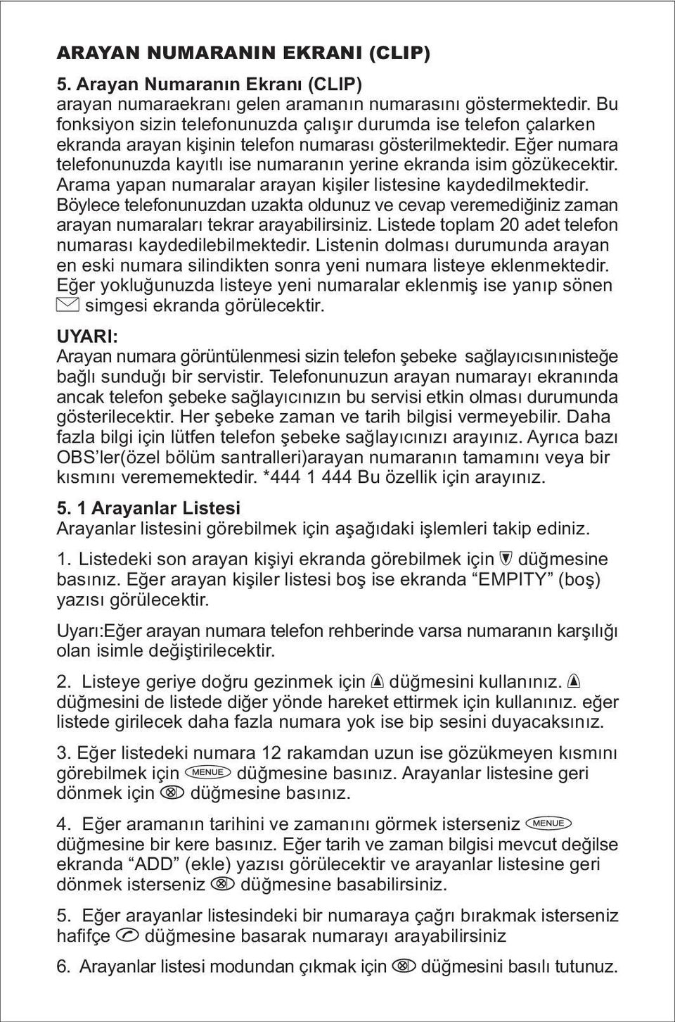 Eğer numara telefonunuzda kayıtlı ise numaranın yerine ekranda isim gözükecektir. Arama yapan numaralar arayan kişiler listesine kaydedilmektedir.