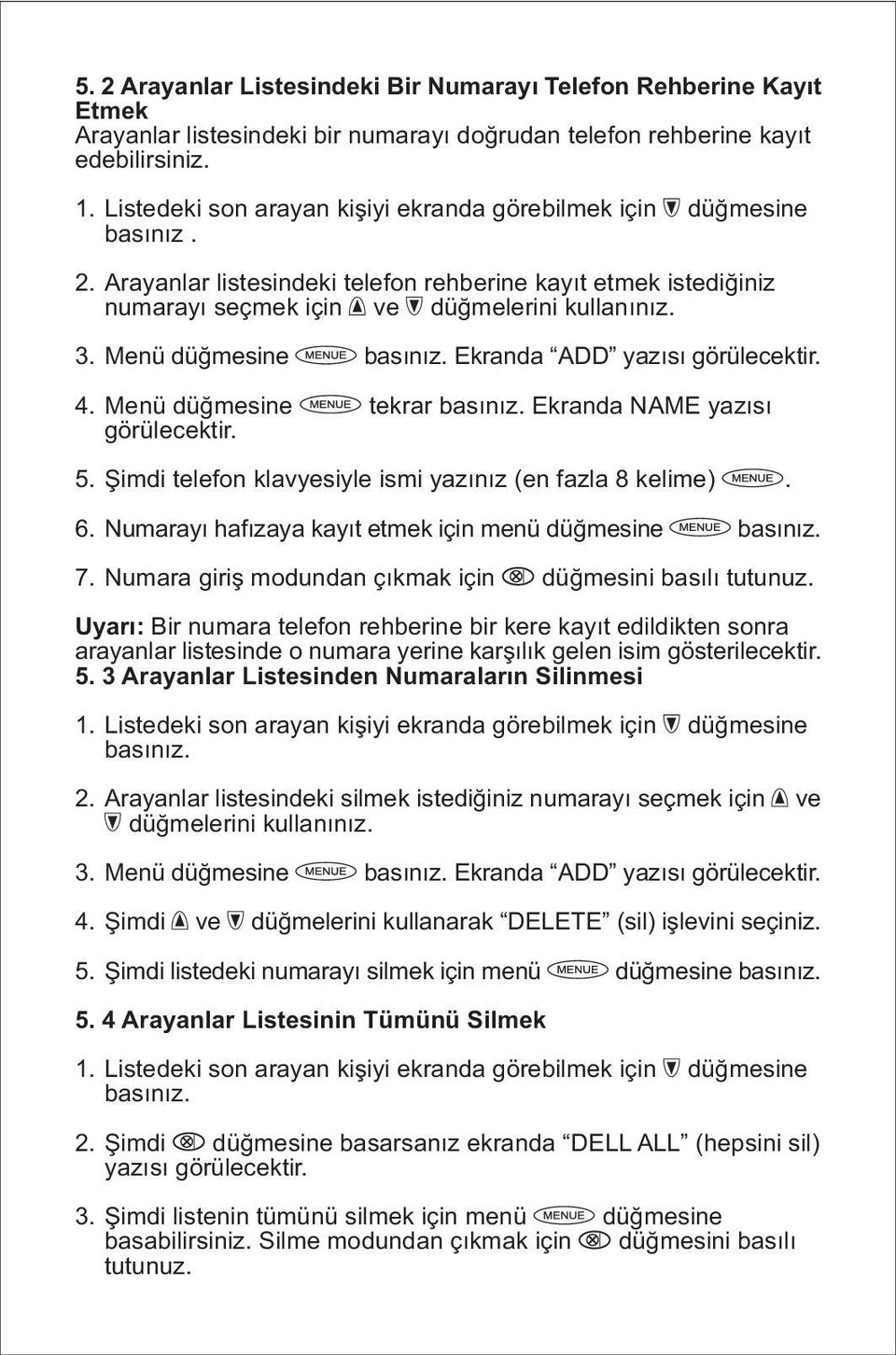 Menü düğmesine basınız. Ekranda ADD yazısı görülecektir. 4. Menü düğmesine tekrar basınız. Ekranda NAME yazısı görülecektir. 5. Şimdi telefon klavyesiyle ismi yazınız (en fazla 8 kelime). 6.