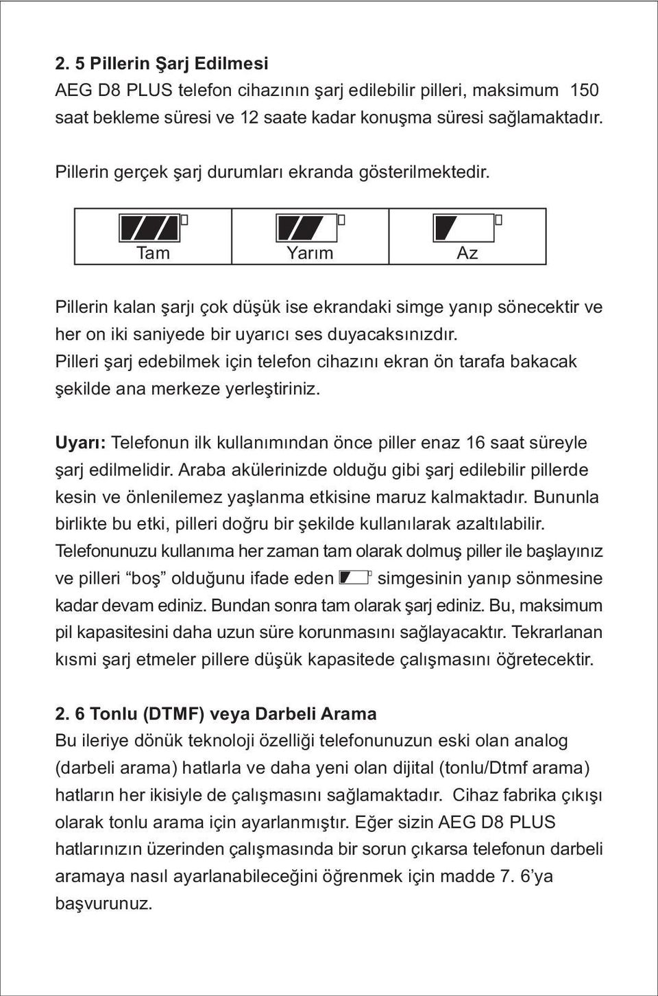 Pilleri şarj edebilmek için telefon cihazını ekran ön tarafa bakacak şekilde ana merkeze yerleştiriniz. Uyarı: Telefonun ilk kullanımından önce piller enaz 16 saat süreyle şarj edilmelidir.