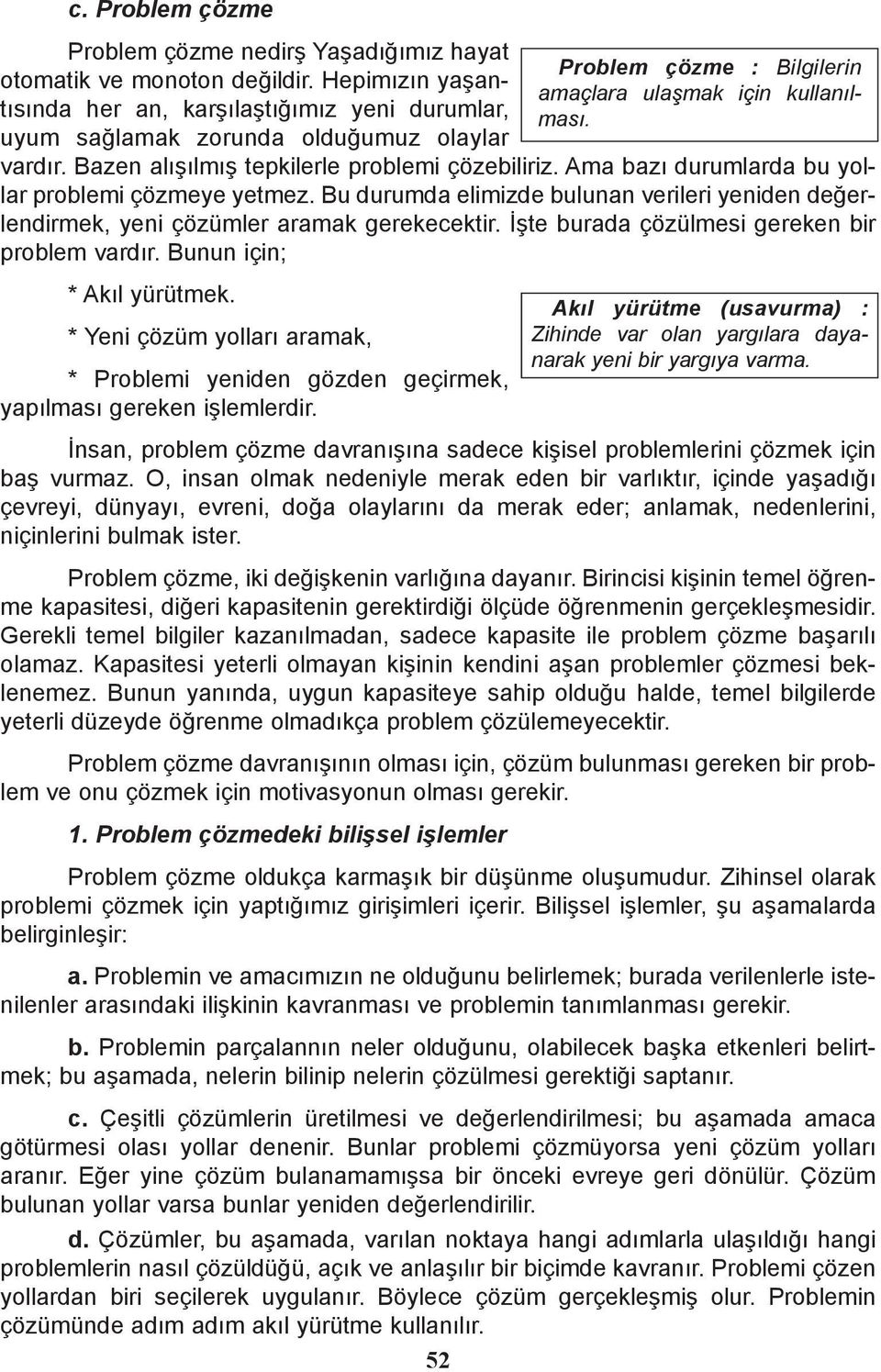 Ýþte burada çözülmesi gereken bir problem vardýr. Bunun için; * Akýl yürütmek. * Yeni çözüm yollarý aramak, * Problemi yeniden gözden geçirmek, yapýlmasý gereken iþlemlerdir.