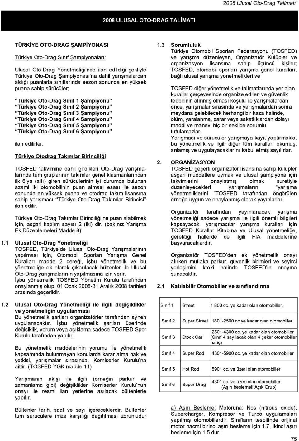 Türkiye Oto-Drag Sınıf 4 Şampiyonu Türkiye Oto-Drag Sınıf 5 Şampiyonu Türkiye Oto-Drag Sınıf 6 Şampiyonu ilan edilirler.