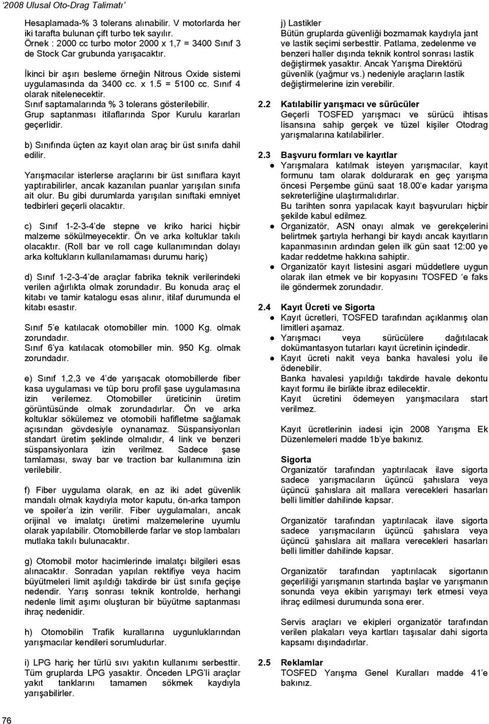 Grup saptanması itilaflarında Spor Kurulu kararları geçerlidir. b) Sınıfında üçten az kayıt olan araç bir üst sınıfa dahil edilir.