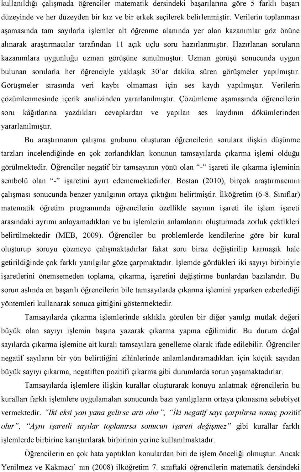 Hazırlanan soruların kazanımlara uygunluğu uzman görüşüne sunulmuştur. Uzman görüşü sonucunda uygun bulunan sorularla her öğrenciyle yaklaşık 30 ar dakika süren görüşmeler yapılmıştır.