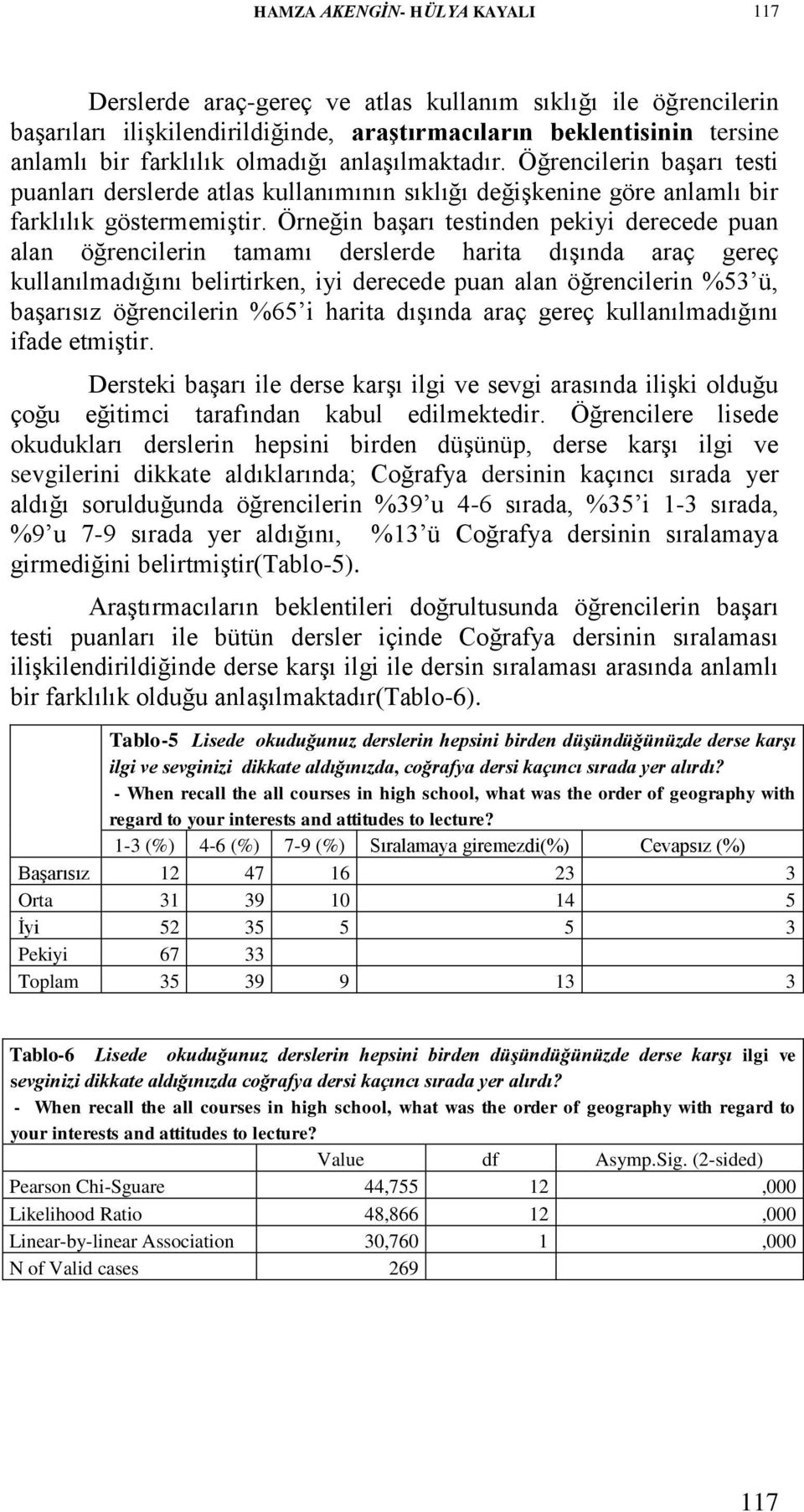 Örneğin başarı testinden pekiyi derecede puan alan öğrencilerin tamamı derslerde harita dışında araç gereç kullanılmadığını belirtirken, iyi derecede puan alan öğrencilerin %53 ü, başarısız