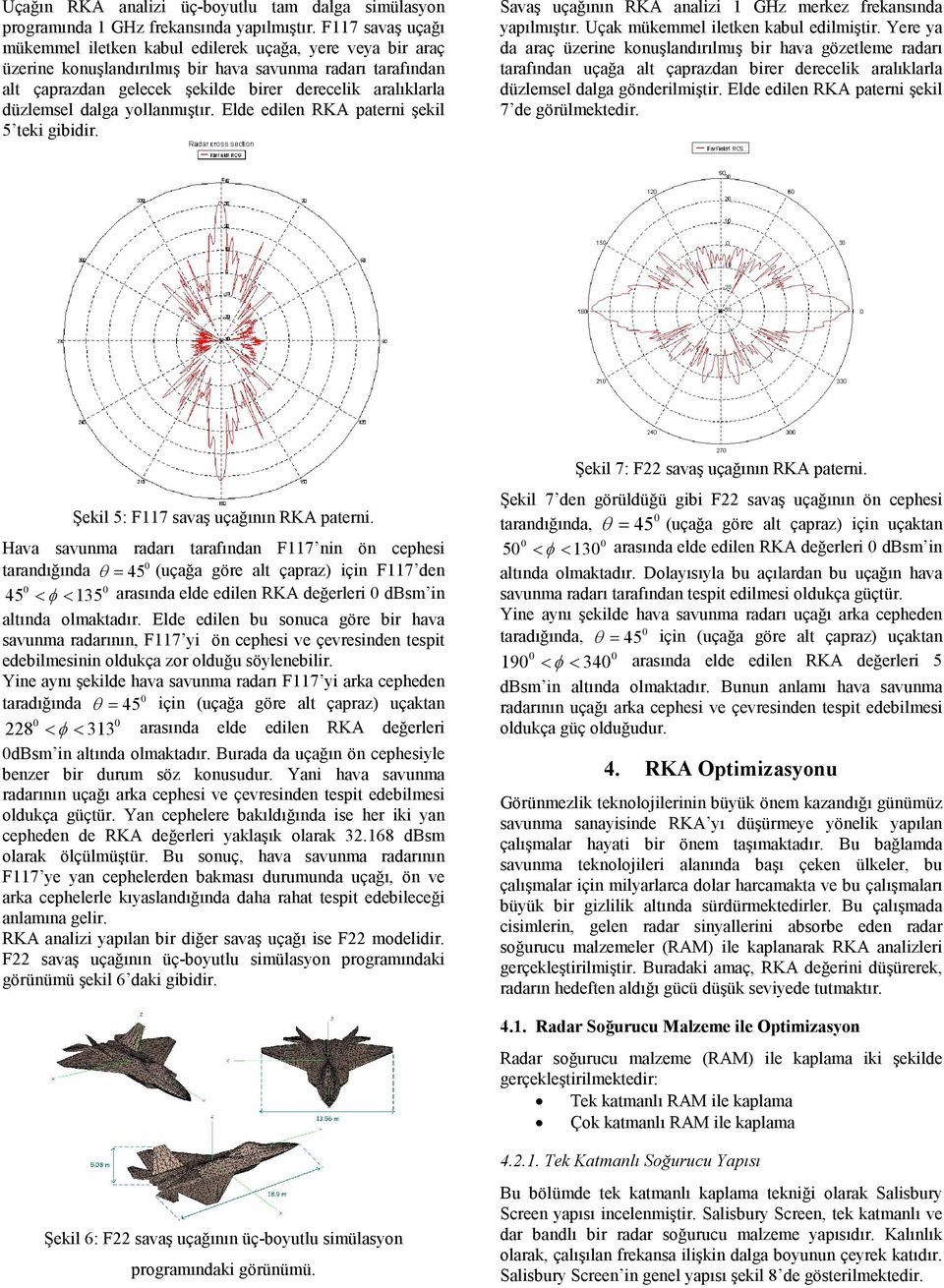 düzlemsel dalga yollanmıştır. Elde edilen RKA paterni şekil 5 teki gibidir. Savaş uçağının RKA analizi GHz merkez frekansında yapılmıştır. Uçak mükemmel iletken kabul edilmiştir.