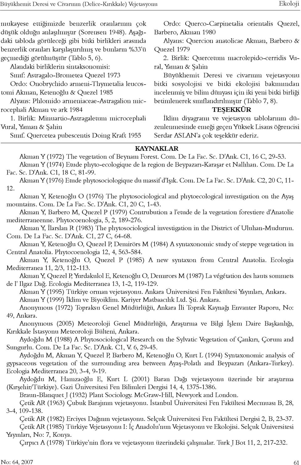 Alandaki birliklerin sintaksonomisi: Sýnýf: Astragalo-Brometea Quezel 1973 Ordo: Onobrychido armeni-thymetalia leucostomi Akman, Ketenoðlu & Quezel 1985 Alyans: Phlomido armeniaceae-astragalion