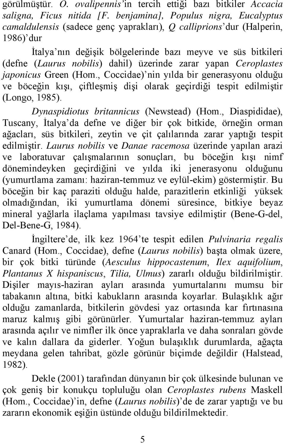 nobilis) dahil) üzerinde zarar yapan Ceroplastes japonicus Green (Hom., Coccidae) nin yılda bir generasyonu olduğu ve böceğin kışı, çiftleşmiş dişi olarak geçirdiği tespit edilmiştir (Longo, 1985).