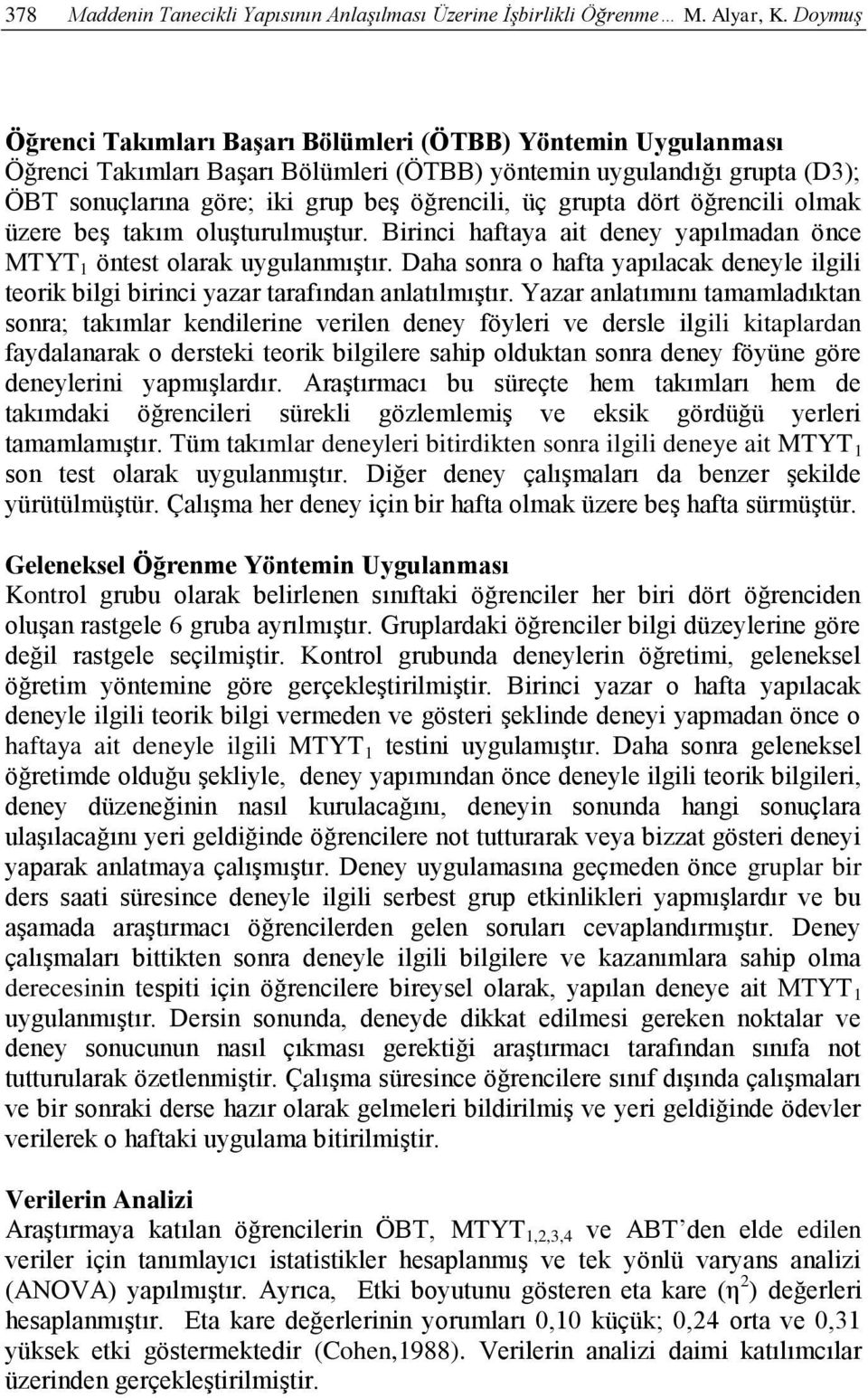 grupta dört öğrencili olmak üzere beş takım oluşturulmuştur. Birinci haftaya ait deney yapılmadan önce MTYT 1 öntest olarak uygulanmıştır.