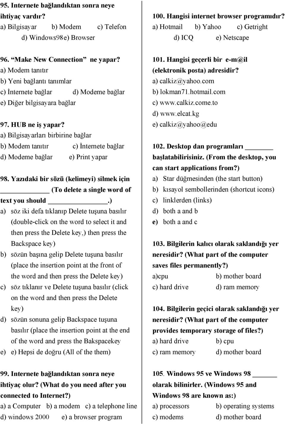 HUB ne iş yapar? a) Bilgisayarları birbirine bağlar b) Modem tanıtır c) İnternete bağlar d) Modeme bağlar e) Print yapar 98.