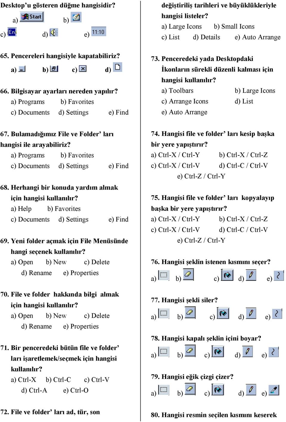 Penceredeki yada Desktopdaki İkonların sürekli düzenli kalması için hangisi kullanılır? a) Toolbars b) Large Icons c) Arrange Icons d) List e) Auto Arrange 67.