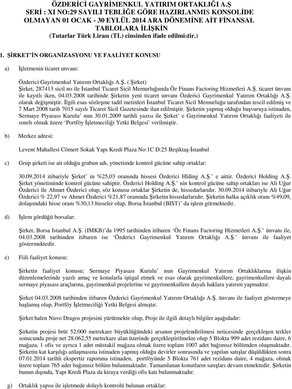 ŞİRKET İN ORGANİZASYONU VE FAALİYET KONUSU a) İşletmenin ticaret unvanı: Özderici Gayrimenkul Yatırım Ortaklığı A.Ş. ( Şirket) Şirket, 287413 sicil no ile İstanbul Ticaret Sicil Memurluğunda Öz Finans Factoring Hizmetleri A.