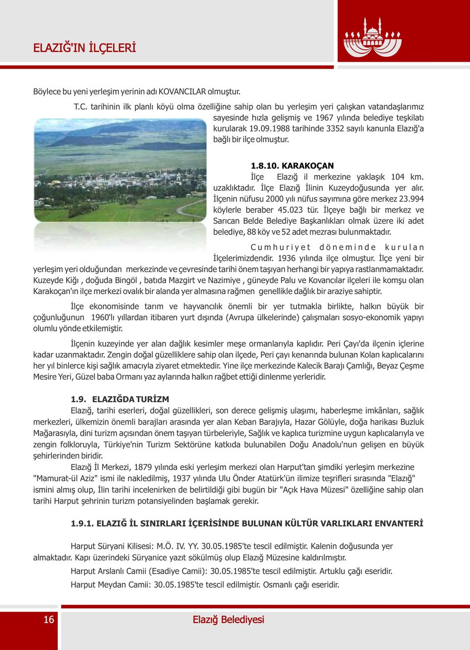 1988 tarihinde 3352 sayýlý kanunla Elazýð'a baðlý bir ilçe olmuþtur. 1.8.10. KARAKOÇAN Ýlçe Elazýð il merkezine yaklaþýk 104 km. uzaklýktadýr. Ýlçe Elazýð Ýlinin Kuzeydoðusunda yer alýr.