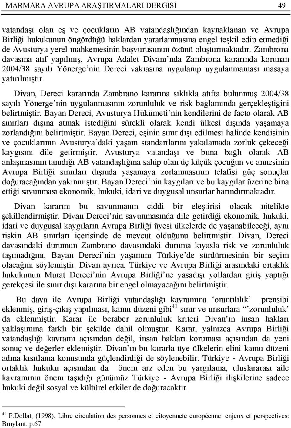 Zambrona davasına atıf yapılmış, Avrupa Adalet Divanı nda Zambrona kararında korunan 2004/38 sayılı Yönerge nin Dereci vakıasına uygulanıp uygulanmaması masaya yatırılmıştır.