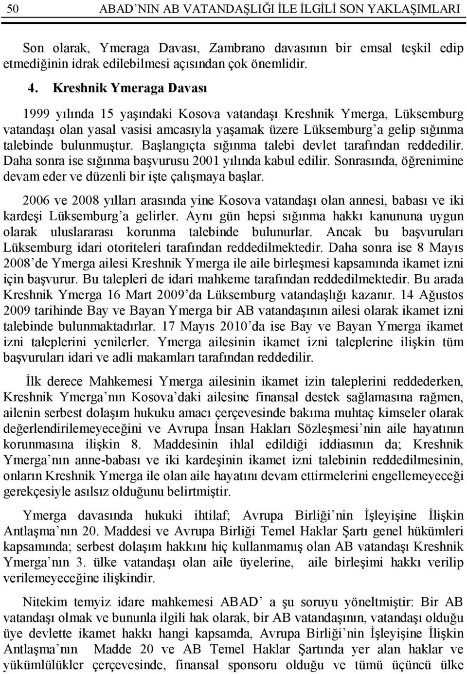 Başlangıçta sığınma talebi devlet tarafından reddedilir. Daha sonra ise sığınma başvurusu 2001 yılında kabul edilir. Sonrasında, öğrenimine devam eder ve düzenli bir işte çalışmaya başlar.