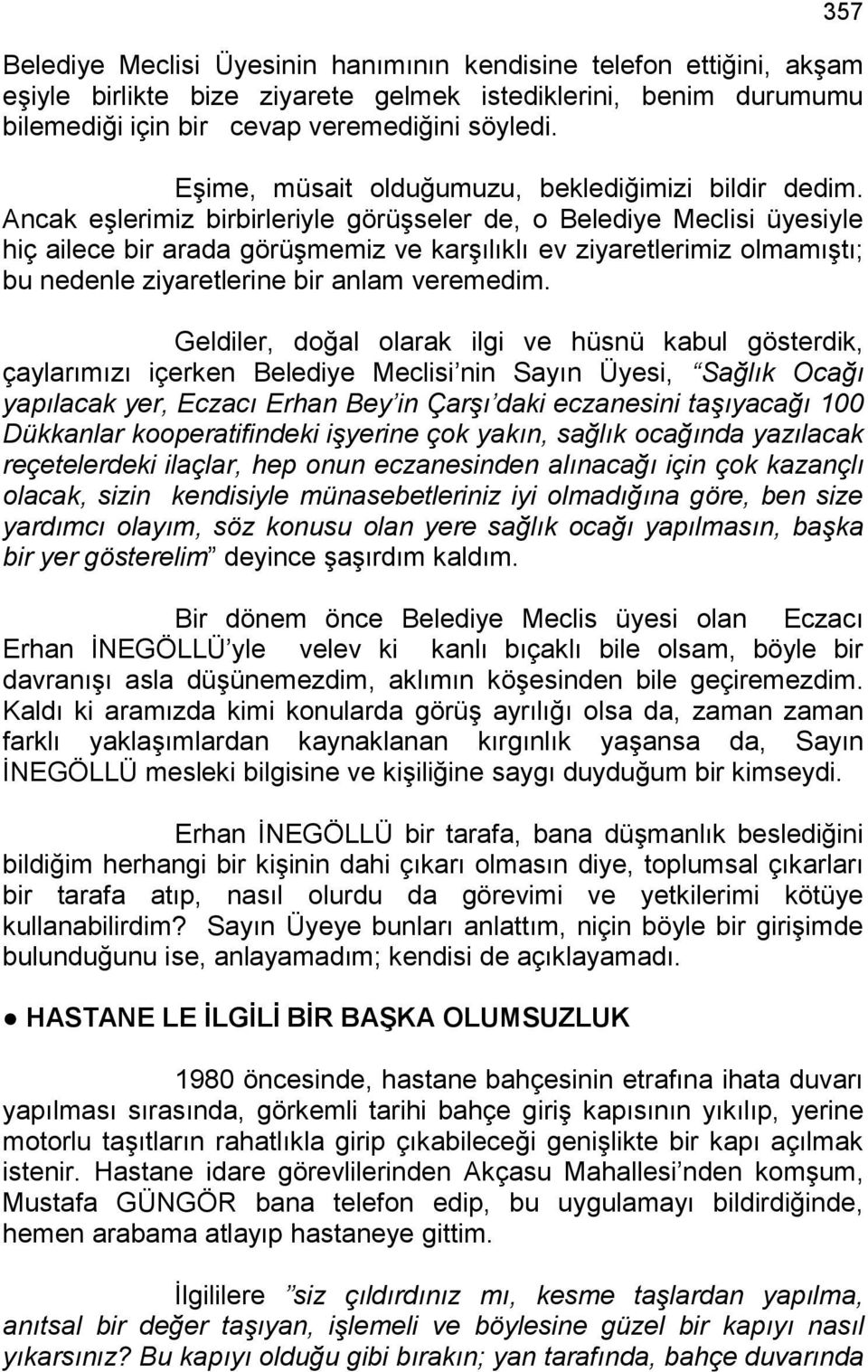 Ancak eşlerimiz birbirleriyle görüşseler de, o Belediye Meclisi üyesiyle hiç ailece bir arada görüşmemiz ve karşılıklı ev ziyaretlerimiz olmamıştı; bu nedenle ziyaretlerine bir anlam veremedim.