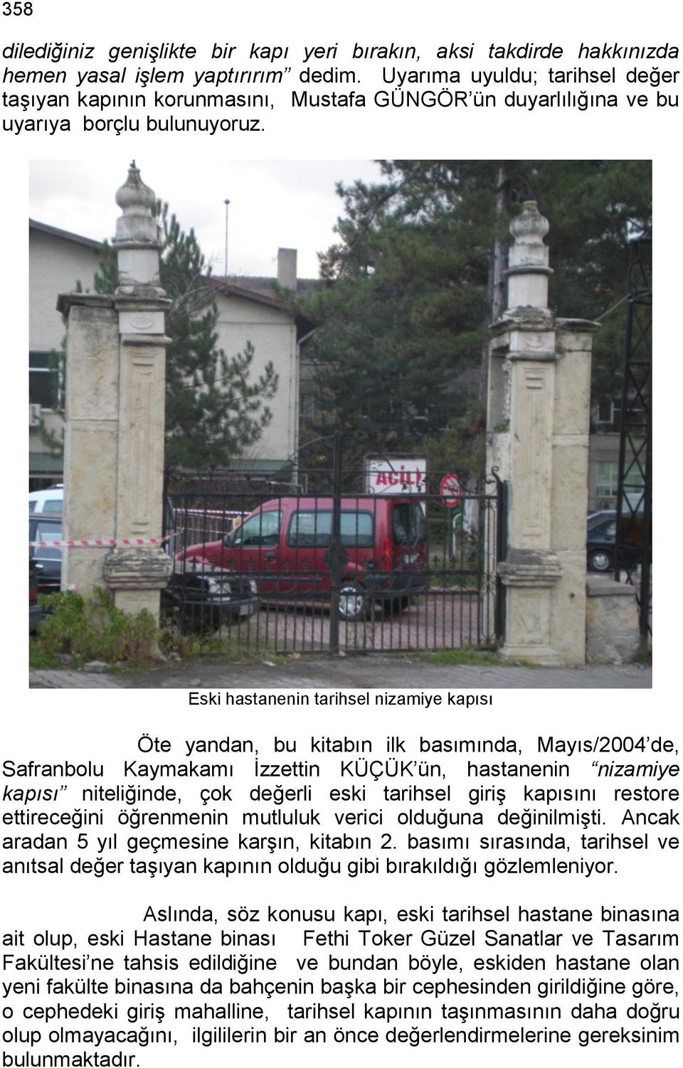 Eski hastanenin tarihsel nizamiye kapısı Öte yandan, bu kitabın ilk basımında, Mayıs/2004 de, Safranbolu Kaymakamı İzzettin KÜÇÜK ün, hastanenin nizamiye kapısı niteliğinde, çok değerli eski tarihsel