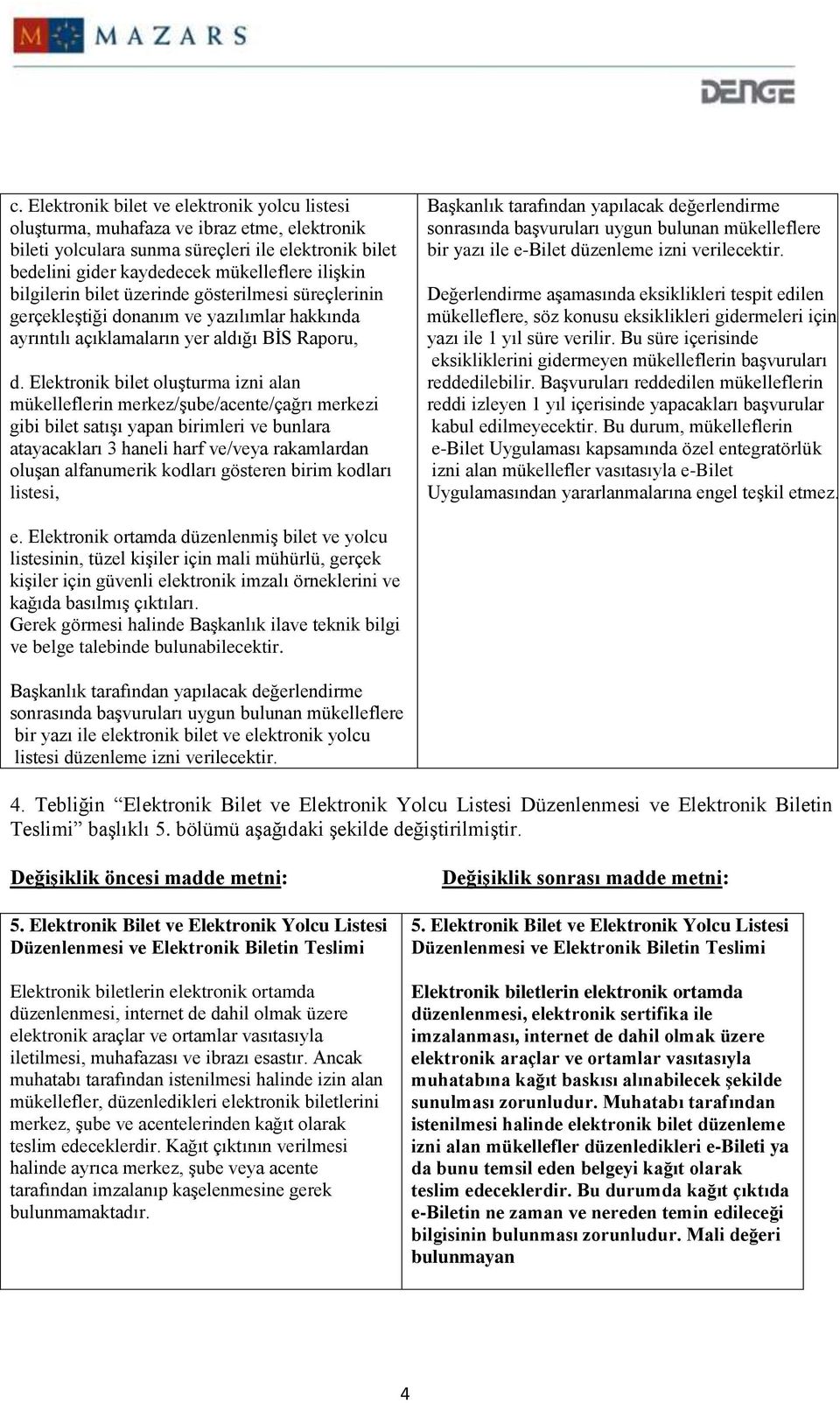 Elektronik bilet oluşturma izni alan mükelleflerin merkez/şube/acente/çağrı merkezi gibi bilet satışı yapan birimleri ve bunlara atayacakları 3 haneli harf ve/veya rakamlardan oluşan alfanumerik