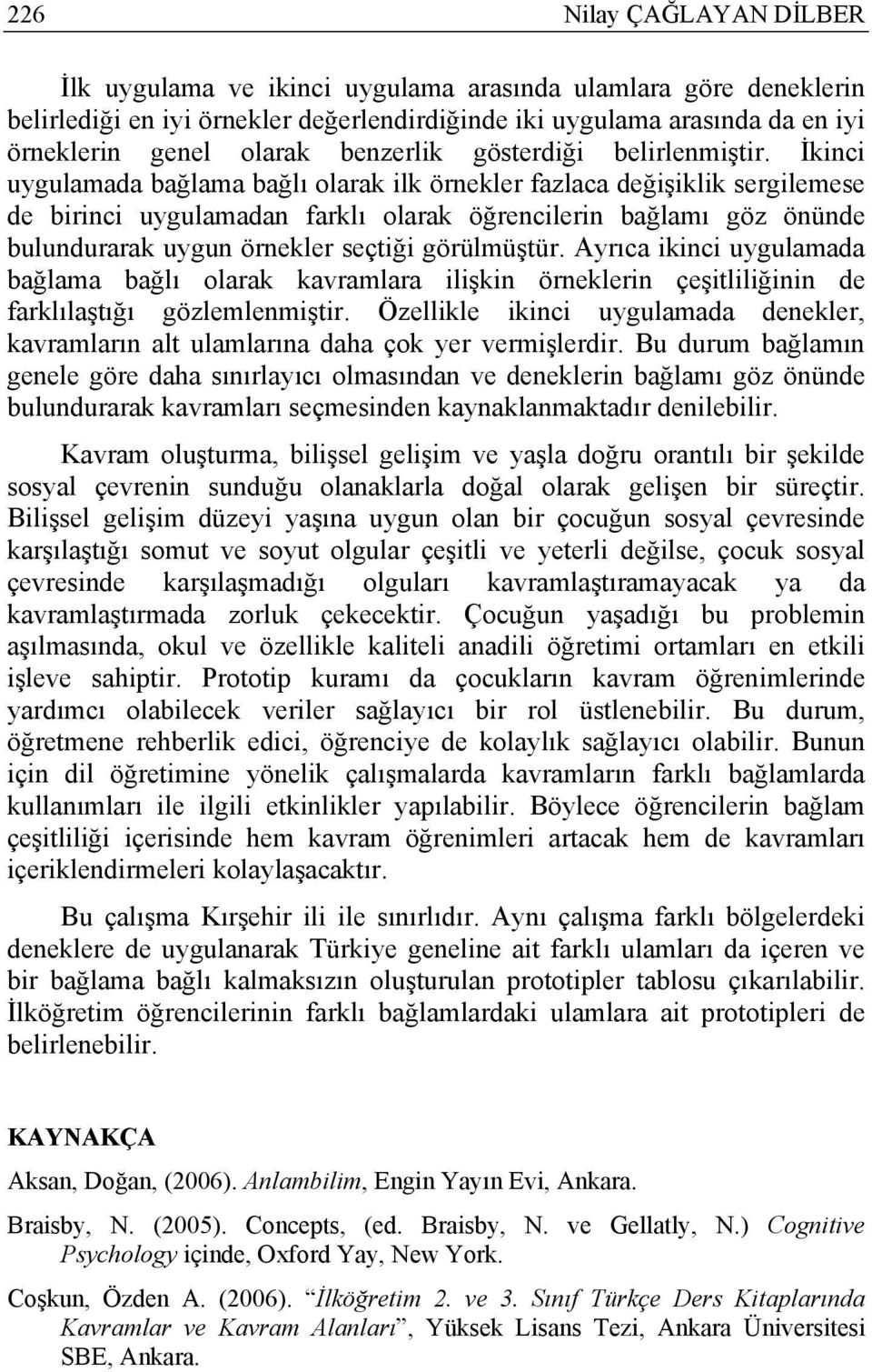 İkinci uygulamada bağlama bağlı olarak ilk örnekler fazlaca değişiklik sergilemese de birinci uygulamadan farklı olarak öğrencilerin bağlamı göz önünde bulundurarak uygun örnekler seçtiği görülmüştür.