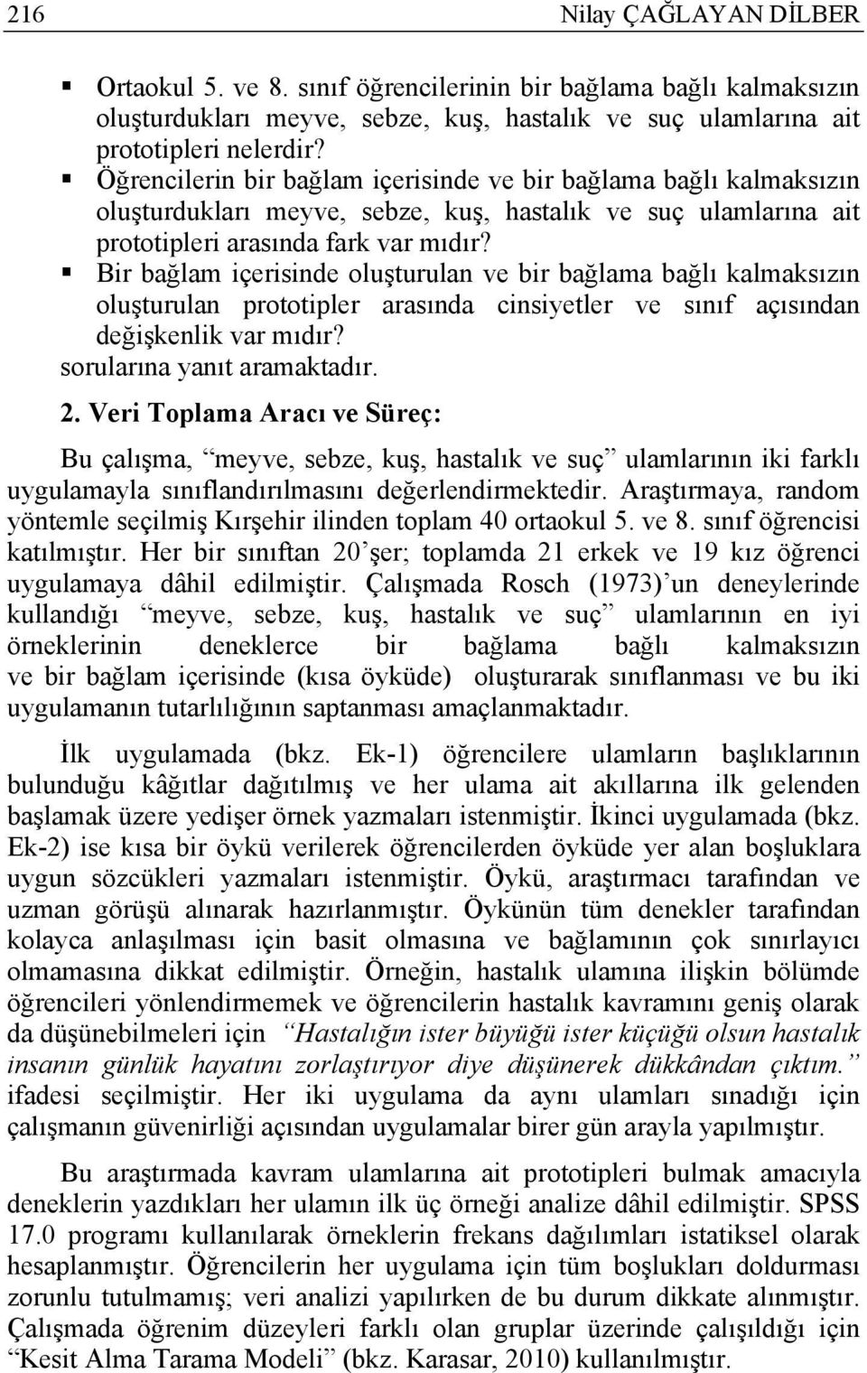 Bir bağlam içerisinde oluşturulan ve bir bağlama bağlı kalmaksızın oluşturulan prototipler arasında cinsiyetler ve sınıf açısından değişkenlik var mıdır? sorularına yanıt aramaktadır. 2.