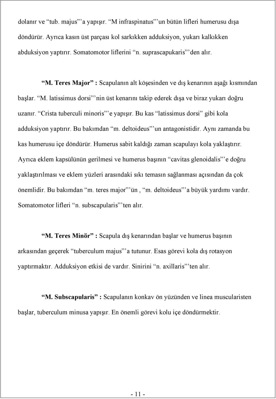 Crista tuberculi minoris e yapışır. Bu kas latissimus dorsi gibi kola adduksiyon yaptırır. Bu bakımdan m. deltoideus un antagonistidir. Aynı zamanda bu kas humerusu içe döndürür.