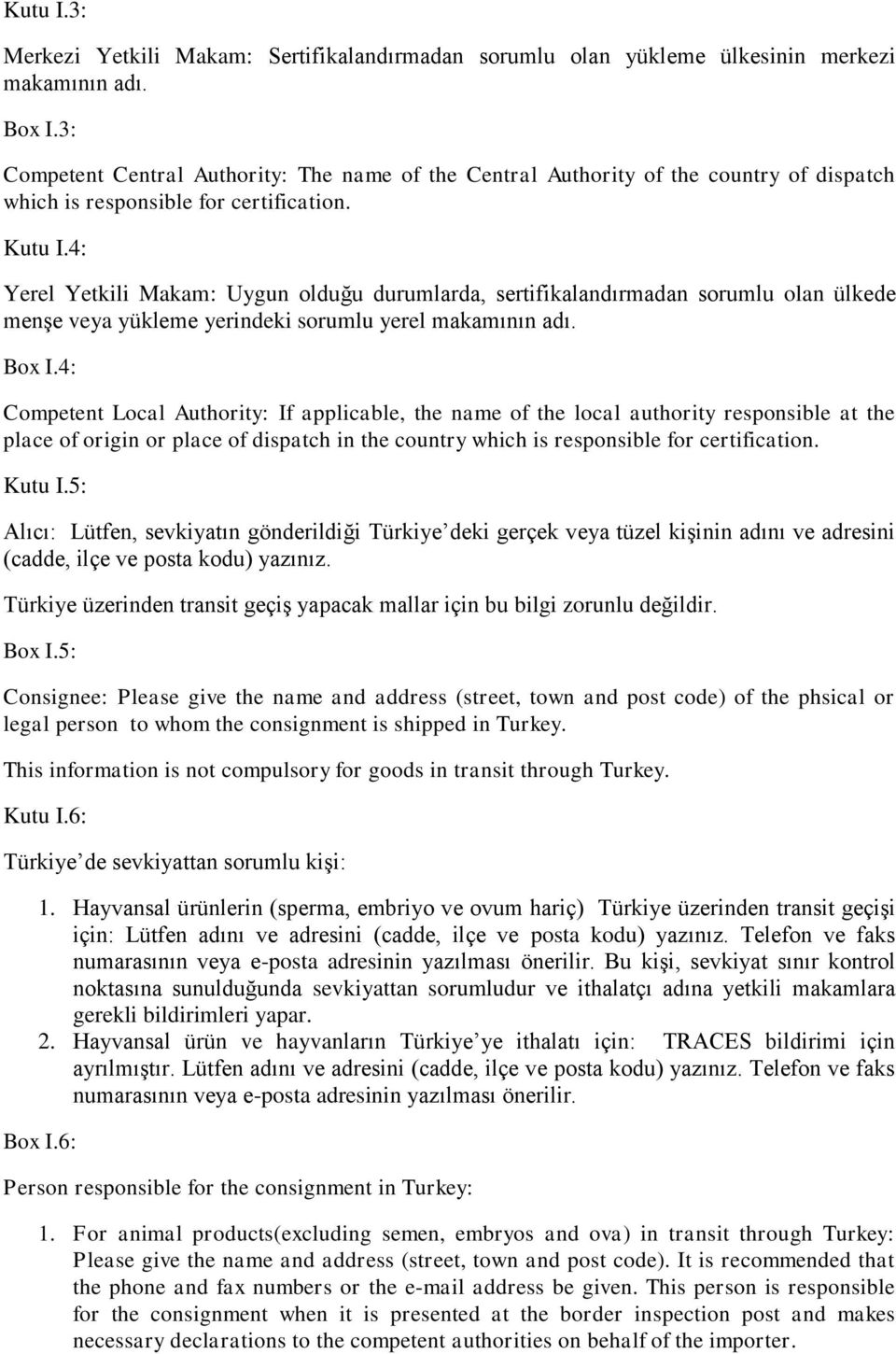 4: Yerel Yetkili Makam: Uygun olduğu durumlarda, sertifikalandırmadan sorumlu olan ülkede menşe veya yükleme yerindeki sorumlu yerel makamının adı. Box I.