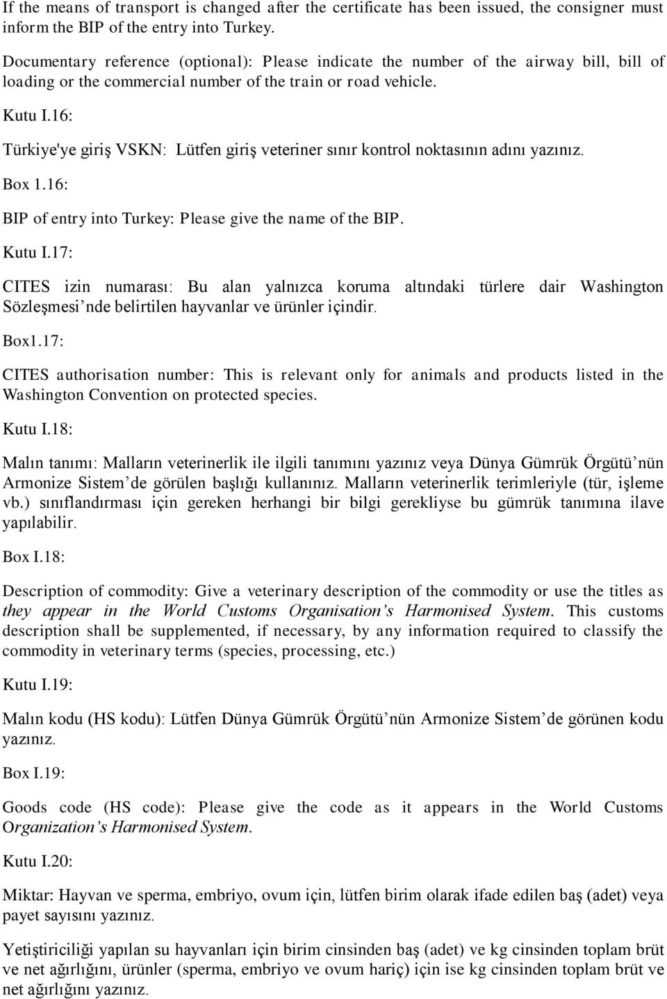 16: Türkiye'ye giriş VSKN: Lütfen giriş veteriner sınır kontrol noktasının adını yazınız. Box 1.16: BIP of entry into Turkey: Please give the name of the BIP. Kutu I.