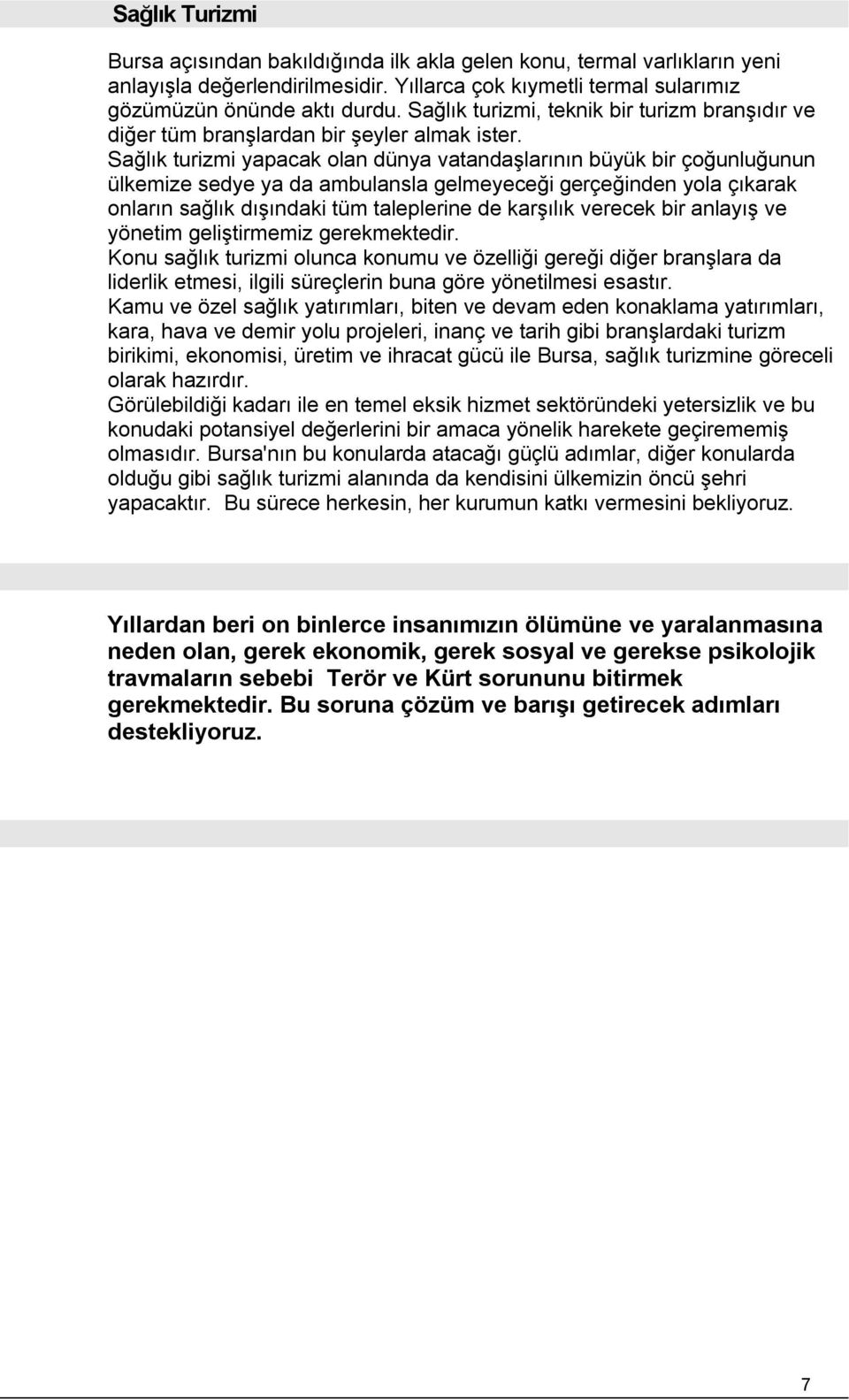 Sağlık turizmi yapacak olan dünya vatandaşlarının büyük bir çoğunluğunun ülkemize sedye ya da ambulansla gelmeyeceği gerçeğinden yola çıkarak onların sağlık dışındaki tüm taleplerine de karşılık