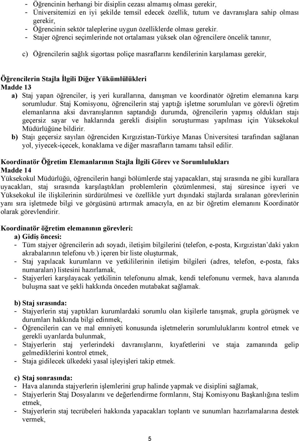 - Stajer öğrenci seçimlerinde not ortalaması yüksek olan öğrencilere öncelik tanınır, c) Öğrencilerin sağlık sigortası poliçe masraflarını kendilerinin karşılaması gerekir, Öğrencilerin Stajla İlgili