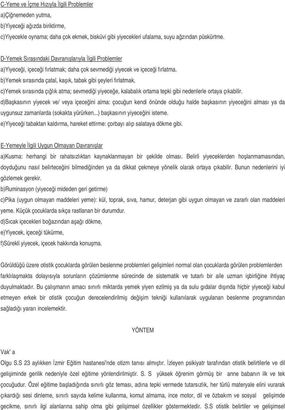 b)yemek sırasında çatal, kaık, tabak gibi eyleri fırlatmak, c)yemek sırasında çılık atma; sevmedii yiyecee, kalabalık ortama tepki gibi nedenlerle ortaya çıkabilir.